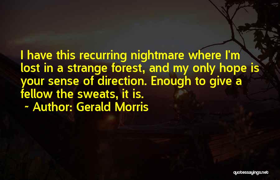 Gerald Morris Quotes: I Have This Recurring Nightmare Where I'm Lost In A Strange Forest, And My Only Hope Is Your Sense Of