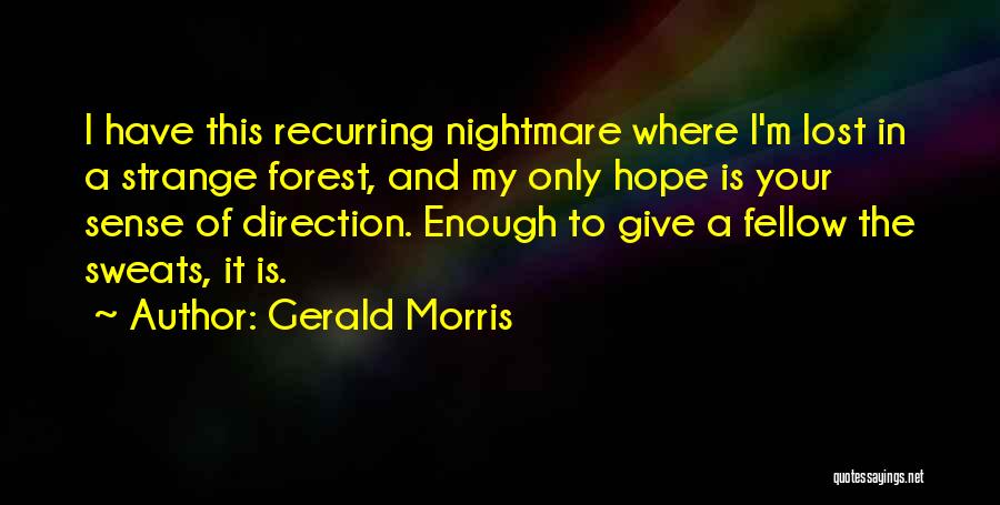 Gerald Morris Quotes: I Have This Recurring Nightmare Where I'm Lost In A Strange Forest, And My Only Hope Is Your Sense Of
