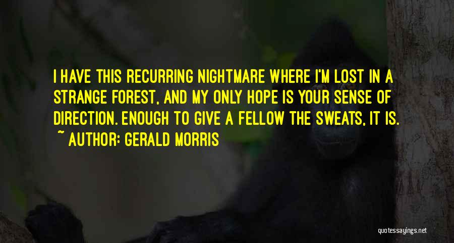 Gerald Morris Quotes: I Have This Recurring Nightmare Where I'm Lost In A Strange Forest, And My Only Hope Is Your Sense Of