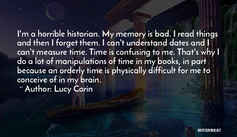 Lucy Corin Quotes: I'm A Horrible Historian. My Memory Is Bad. I Read Things And Then I Forget Them. I Can't Understand Dates