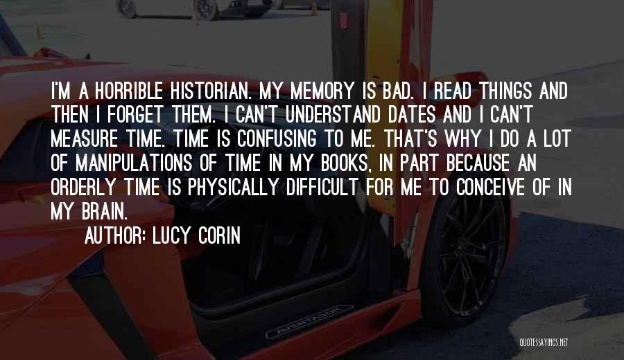 Lucy Corin Quotes: I'm A Horrible Historian. My Memory Is Bad. I Read Things And Then I Forget Them. I Can't Understand Dates