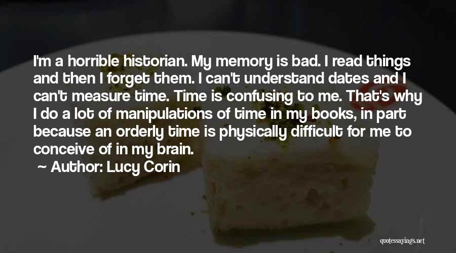 Lucy Corin Quotes: I'm A Horrible Historian. My Memory Is Bad. I Read Things And Then I Forget Them. I Can't Understand Dates