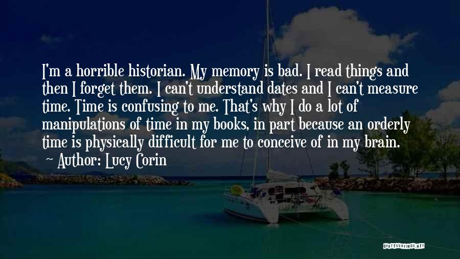 Lucy Corin Quotes: I'm A Horrible Historian. My Memory Is Bad. I Read Things And Then I Forget Them. I Can't Understand Dates