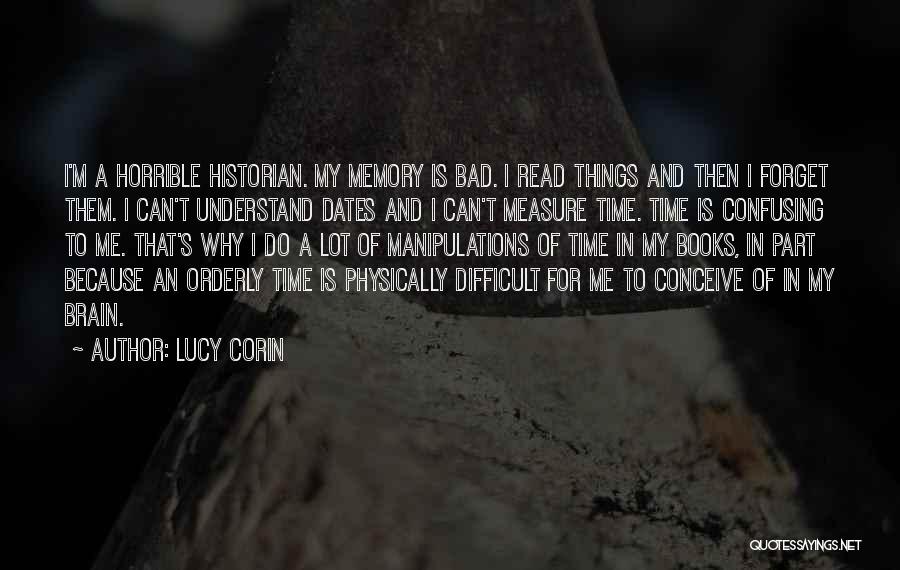 Lucy Corin Quotes: I'm A Horrible Historian. My Memory Is Bad. I Read Things And Then I Forget Them. I Can't Understand Dates