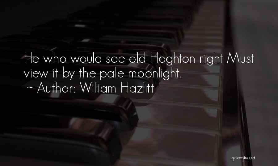 William Hazlitt Quotes: He Who Would See Old Hoghton Right Must View It By The Pale Moonlight.