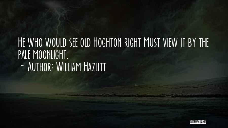 William Hazlitt Quotes: He Who Would See Old Hoghton Right Must View It By The Pale Moonlight.