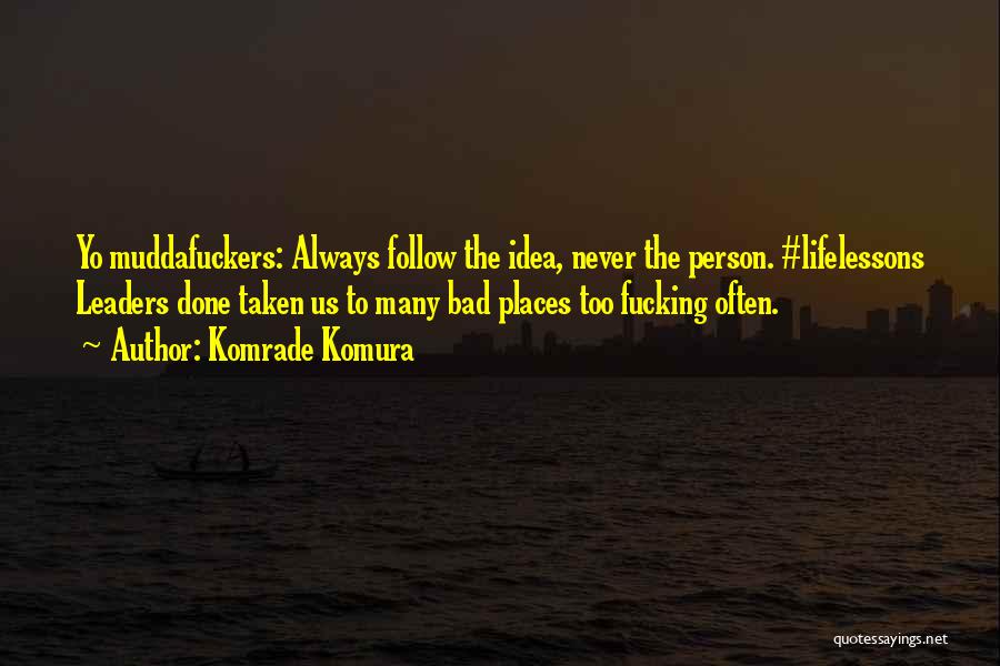 Komrade Komura Quotes: Yo Muddafuckers: Always Follow The Idea, Never The Person. #lifelessons Leaders Done Taken Us To Many Bad Places Too Fucking