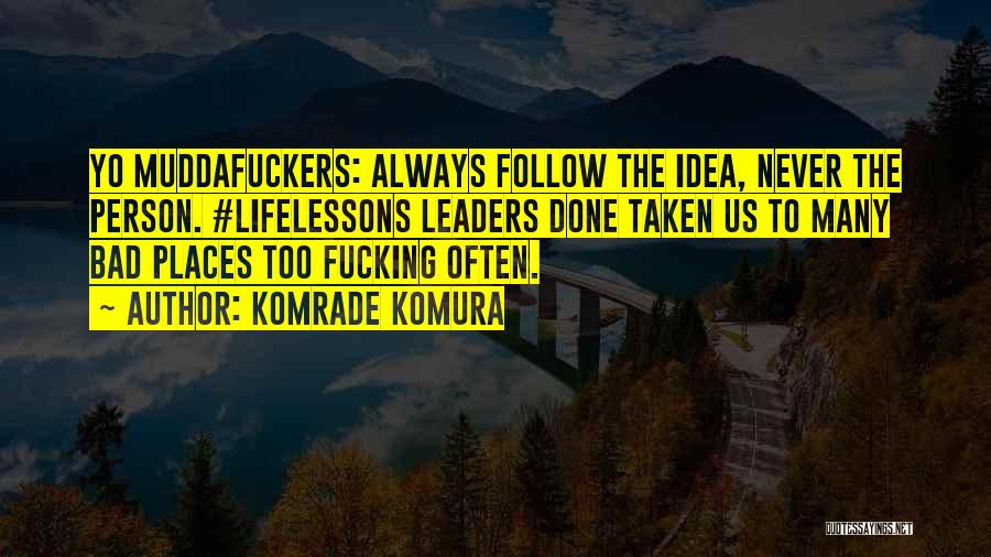 Komrade Komura Quotes: Yo Muddafuckers: Always Follow The Idea, Never The Person. #lifelessons Leaders Done Taken Us To Many Bad Places Too Fucking