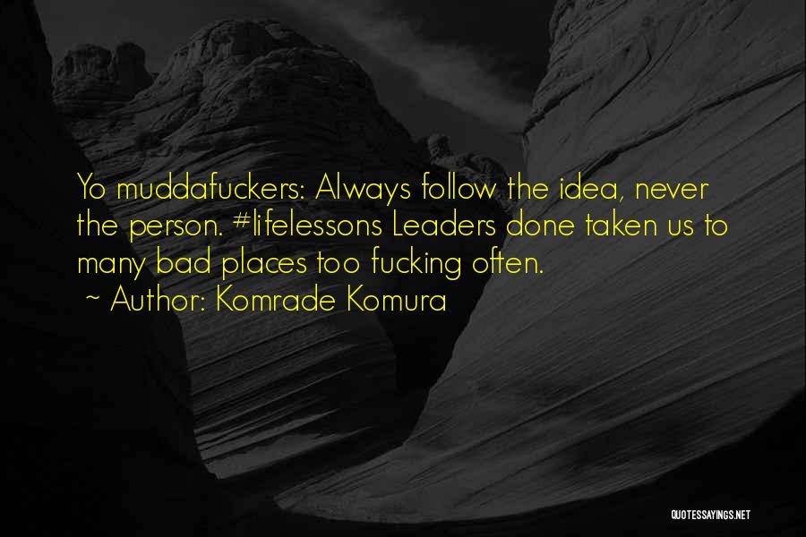 Komrade Komura Quotes: Yo Muddafuckers: Always Follow The Idea, Never The Person. #lifelessons Leaders Done Taken Us To Many Bad Places Too Fucking