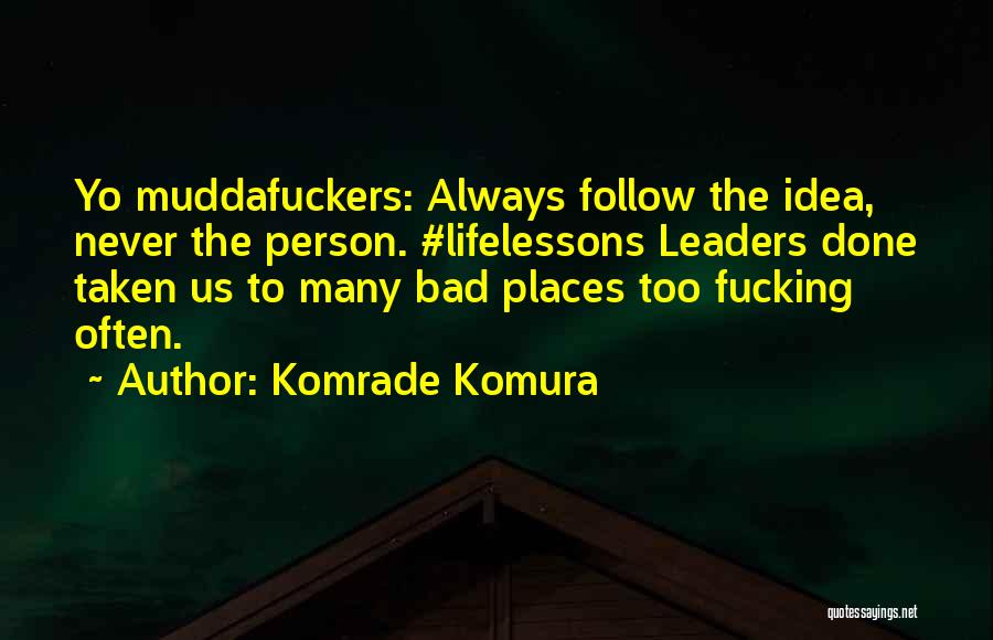 Komrade Komura Quotes: Yo Muddafuckers: Always Follow The Idea, Never The Person. #lifelessons Leaders Done Taken Us To Many Bad Places Too Fucking