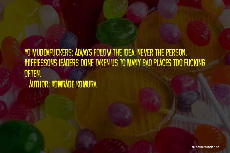 Komrade Komura Quotes: Yo Muddafuckers: Always Follow The Idea, Never The Person. #lifelessons Leaders Done Taken Us To Many Bad Places Too Fucking