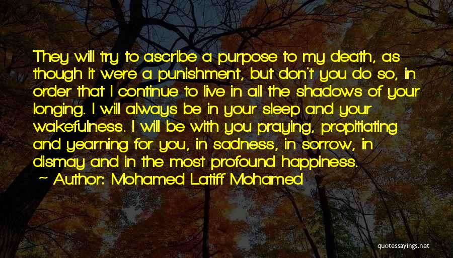 Mohamed Latiff Mohamed Quotes: They Will Try To Ascribe A Purpose To My Death, As Though It Were A Punishment, But Don't You Do