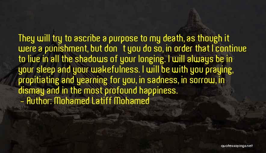 Mohamed Latiff Mohamed Quotes: They Will Try To Ascribe A Purpose To My Death, As Though It Were A Punishment, But Don't You Do