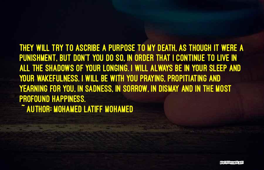 Mohamed Latiff Mohamed Quotes: They Will Try To Ascribe A Purpose To My Death, As Though It Were A Punishment, But Don't You Do