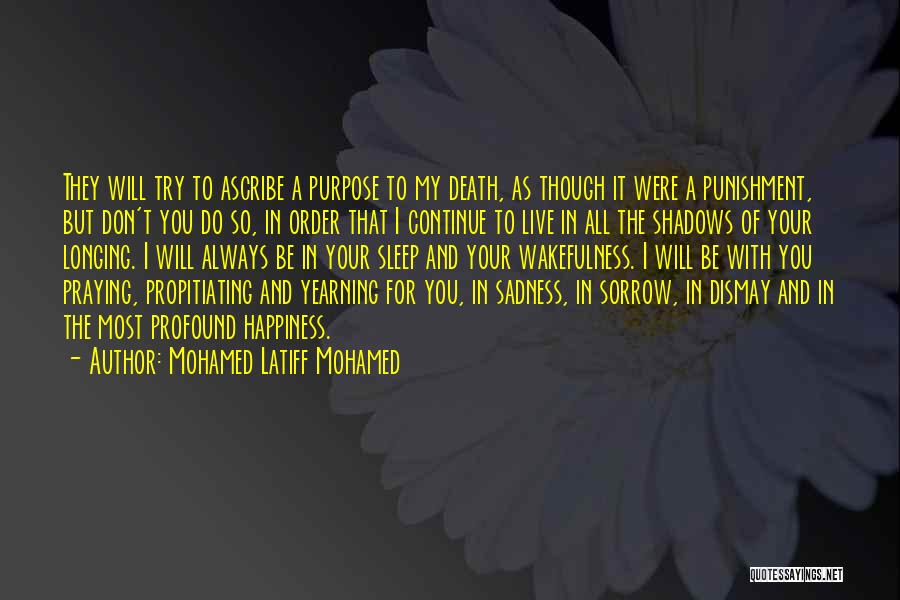 Mohamed Latiff Mohamed Quotes: They Will Try To Ascribe A Purpose To My Death, As Though It Were A Punishment, But Don't You Do