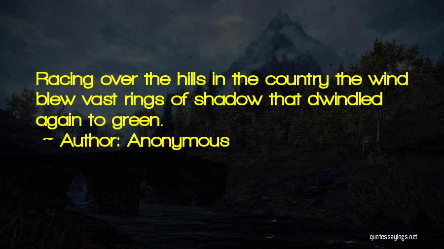 Anonymous Quotes: Racing Over The Hills In The Country The Wind Blew Vast Rings Of Shadow That Dwindled Again To Green.