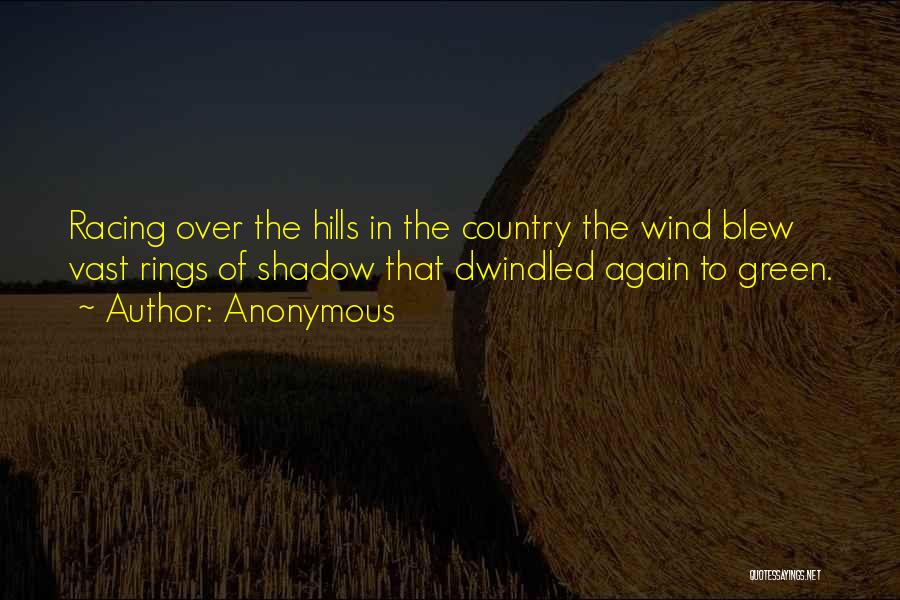 Anonymous Quotes: Racing Over The Hills In The Country The Wind Blew Vast Rings Of Shadow That Dwindled Again To Green.