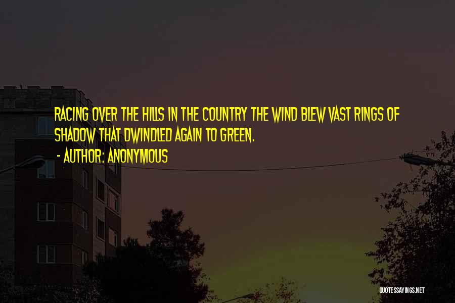 Anonymous Quotes: Racing Over The Hills In The Country The Wind Blew Vast Rings Of Shadow That Dwindled Again To Green.