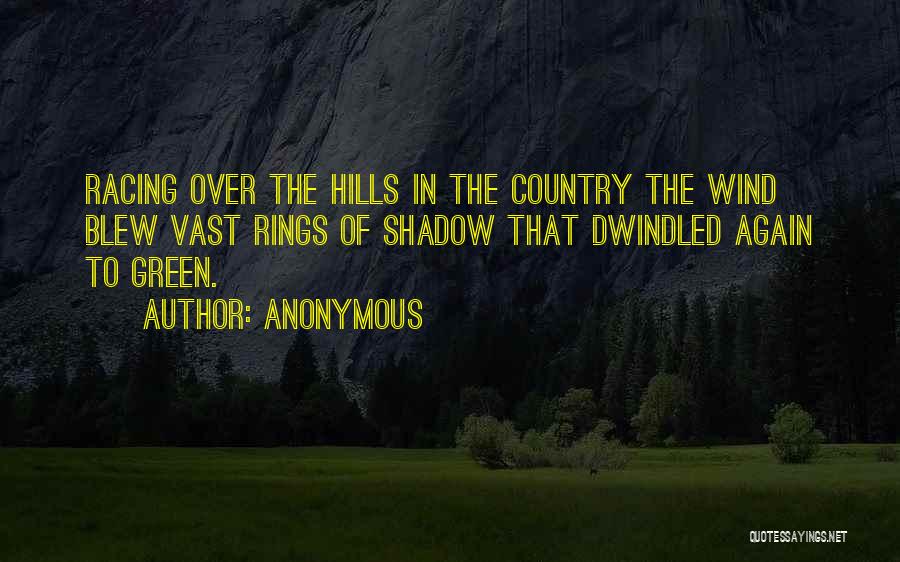Anonymous Quotes: Racing Over The Hills In The Country The Wind Blew Vast Rings Of Shadow That Dwindled Again To Green.