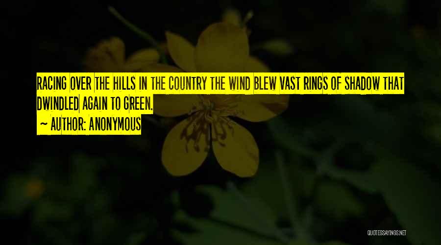 Anonymous Quotes: Racing Over The Hills In The Country The Wind Blew Vast Rings Of Shadow That Dwindled Again To Green.