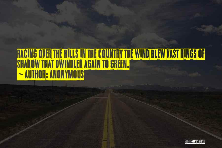Anonymous Quotes: Racing Over The Hills In The Country The Wind Blew Vast Rings Of Shadow That Dwindled Again To Green.