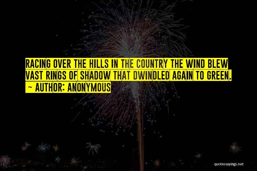 Anonymous Quotes: Racing Over The Hills In The Country The Wind Blew Vast Rings Of Shadow That Dwindled Again To Green.
