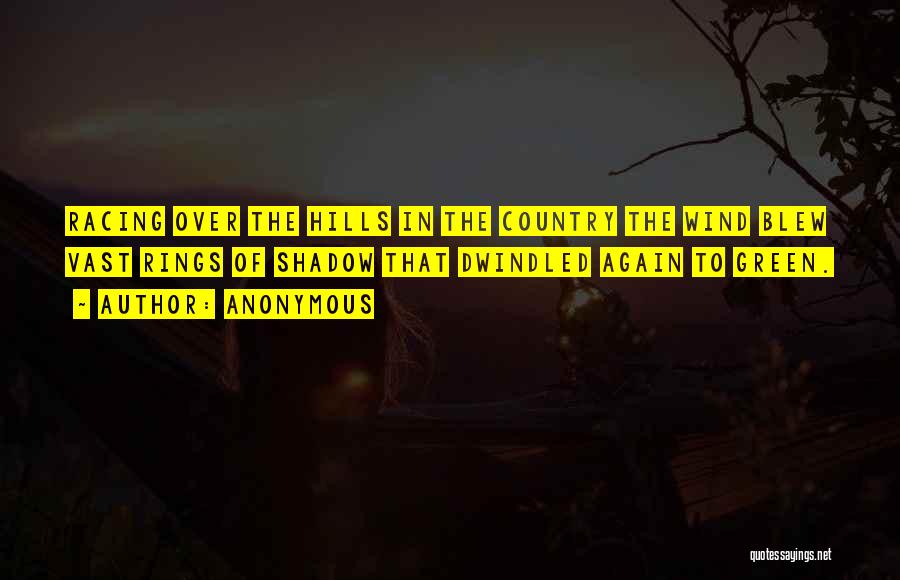Anonymous Quotes: Racing Over The Hills In The Country The Wind Blew Vast Rings Of Shadow That Dwindled Again To Green.