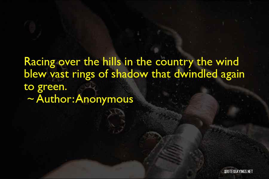 Anonymous Quotes: Racing Over The Hills In The Country The Wind Blew Vast Rings Of Shadow That Dwindled Again To Green.
