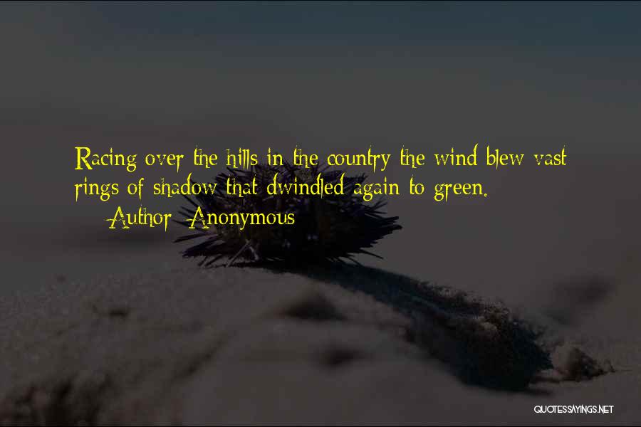 Anonymous Quotes: Racing Over The Hills In The Country The Wind Blew Vast Rings Of Shadow That Dwindled Again To Green.