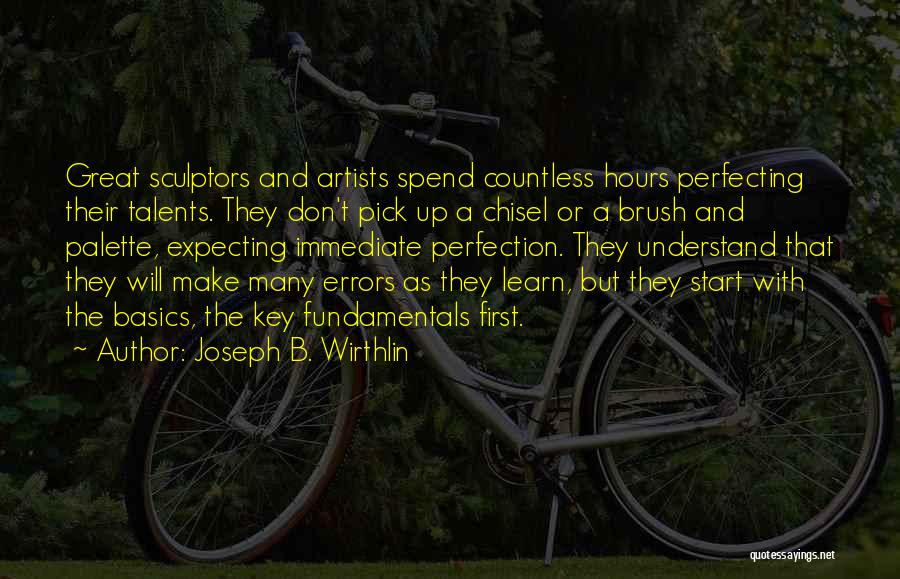 Joseph B. Wirthlin Quotes: Great Sculptors And Artists Spend Countless Hours Perfecting Their Talents. They Don't Pick Up A Chisel Or A Brush And