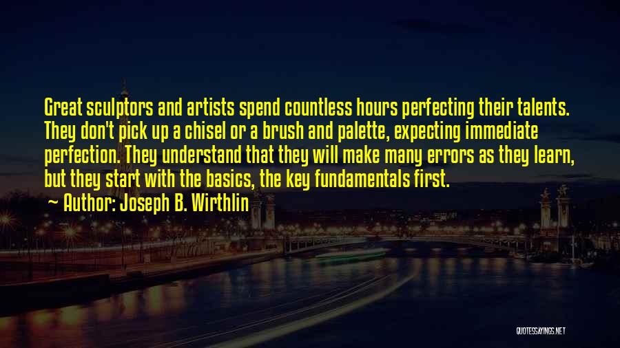 Joseph B. Wirthlin Quotes: Great Sculptors And Artists Spend Countless Hours Perfecting Their Talents. They Don't Pick Up A Chisel Or A Brush And