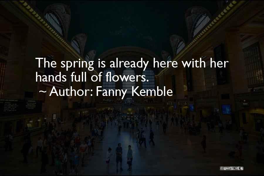 Fanny Kemble Quotes: The Spring Is Already Here With Her Hands Full Of Flowers.