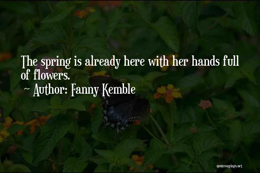 Fanny Kemble Quotes: The Spring Is Already Here With Her Hands Full Of Flowers.