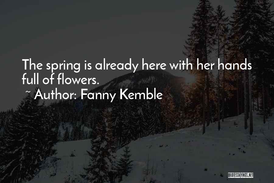 Fanny Kemble Quotes: The Spring Is Already Here With Her Hands Full Of Flowers.