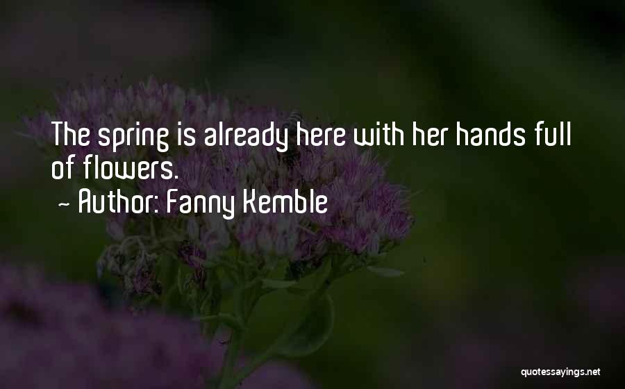 Fanny Kemble Quotes: The Spring Is Already Here With Her Hands Full Of Flowers.