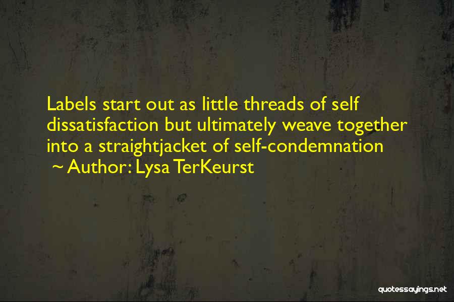 Lysa TerKeurst Quotes: Labels Start Out As Little Threads Of Self Dissatisfaction But Ultimately Weave Together Into A Straightjacket Of Self-condemnation