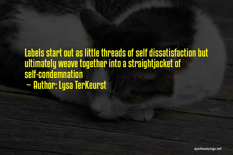 Lysa TerKeurst Quotes: Labels Start Out As Little Threads Of Self Dissatisfaction But Ultimately Weave Together Into A Straightjacket Of Self-condemnation