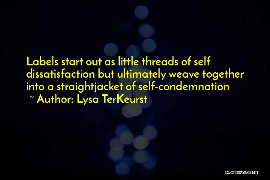 Lysa TerKeurst Quotes: Labels Start Out As Little Threads Of Self Dissatisfaction But Ultimately Weave Together Into A Straightjacket Of Self-condemnation