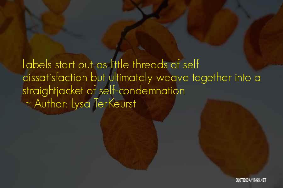 Lysa TerKeurst Quotes: Labels Start Out As Little Threads Of Self Dissatisfaction But Ultimately Weave Together Into A Straightjacket Of Self-condemnation