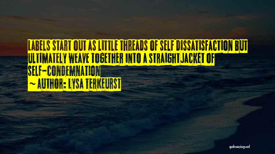 Lysa TerKeurst Quotes: Labels Start Out As Little Threads Of Self Dissatisfaction But Ultimately Weave Together Into A Straightjacket Of Self-condemnation