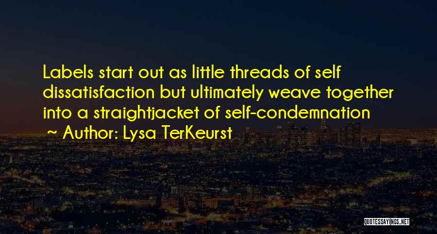 Lysa TerKeurst Quotes: Labels Start Out As Little Threads Of Self Dissatisfaction But Ultimately Weave Together Into A Straightjacket Of Self-condemnation