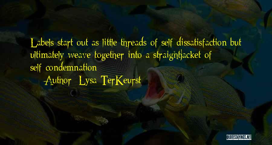 Lysa TerKeurst Quotes: Labels Start Out As Little Threads Of Self Dissatisfaction But Ultimately Weave Together Into A Straightjacket Of Self-condemnation