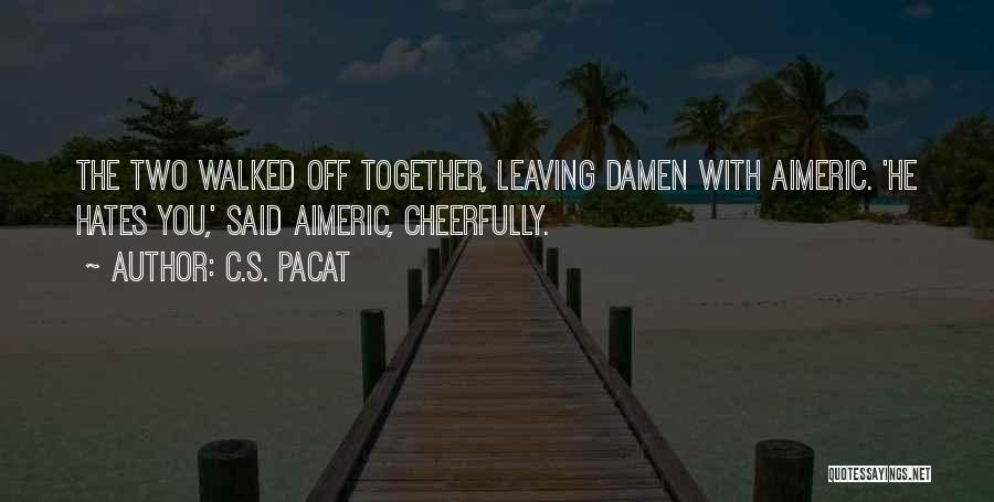 C.S. Pacat Quotes: The Two Walked Off Together, Leaving Damen With Aimeric. 'he Hates You,' Said Aimeric, Cheerfully.