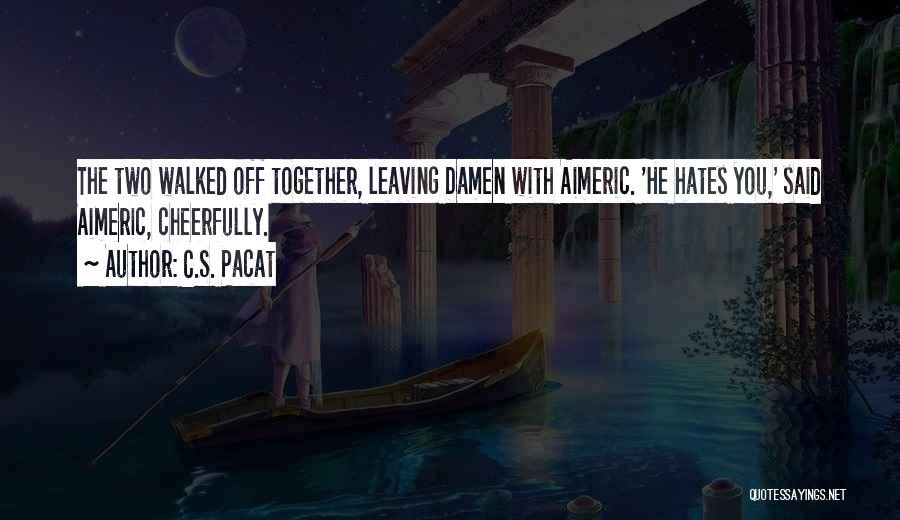 C.S. Pacat Quotes: The Two Walked Off Together, Leaving Damen With Aimeric. 'he Hates You,' Said Aimeric, Cheerfully.