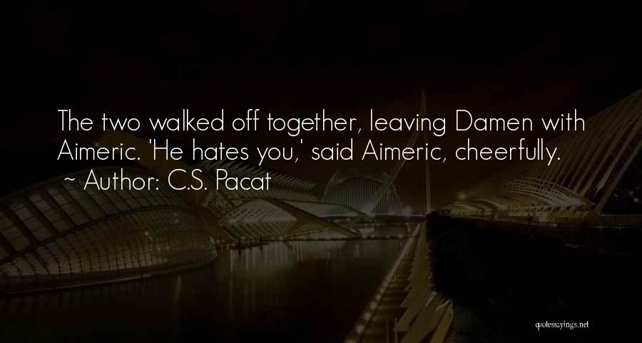 C.S. Pacat Quotes: The Two Walked Off Together, Leaving Damen With Aimeric. 'he Hates You,' Said Aimeric, Cheerfully.