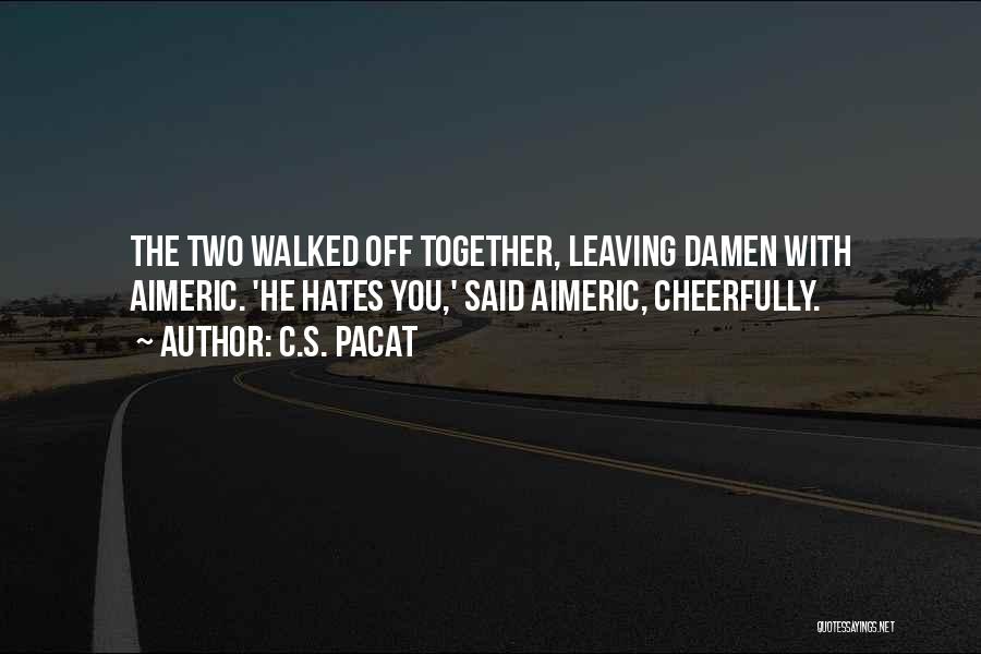 C.S. Pacat Quotes: The Two Walked Off Together, Leaving Damen With Aimeric. 'he Hates You,' Said Aimeric, Cheerfully.