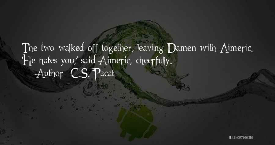 C.S. Pacat Quotes: The Two Walked Off Together, Leaving Damen With Aimeric. 'he Hates You,' Said Aimeric, Cheerfully.