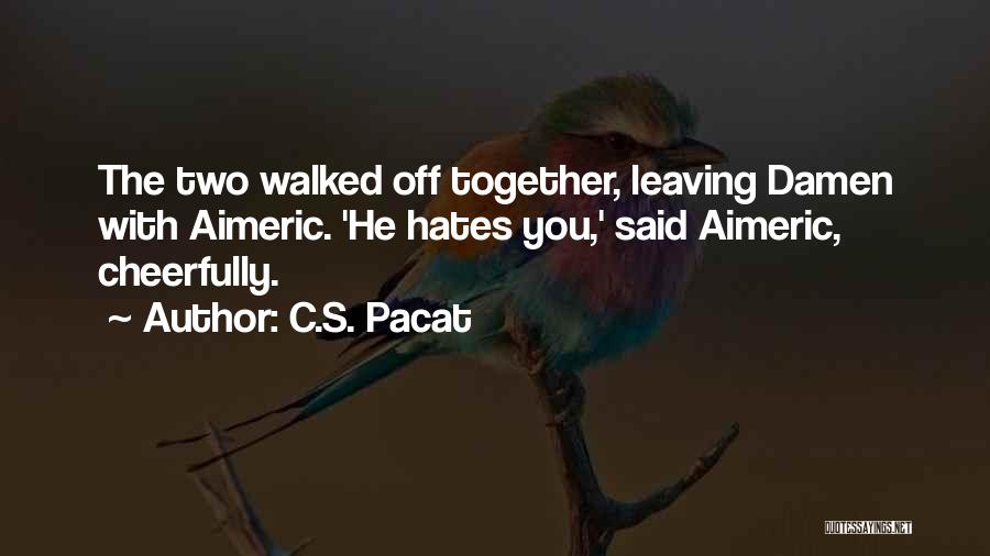 C.S. Pacat Quotes: The Two Walked Off Together, Leaving Damen With Aimeric. 'he Hates You,' Said Aimeric, Cheerfully.