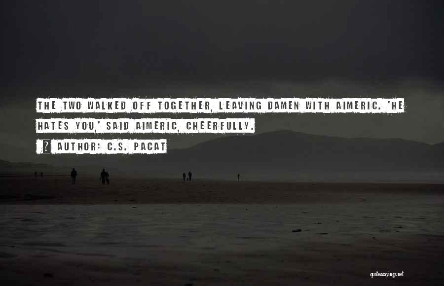 C.S. Pacat Quotes: The Two Walked Off Together, Leaving Damen With Aimeric. 'he Hates You,' Said Aimeric, Cheerfully.