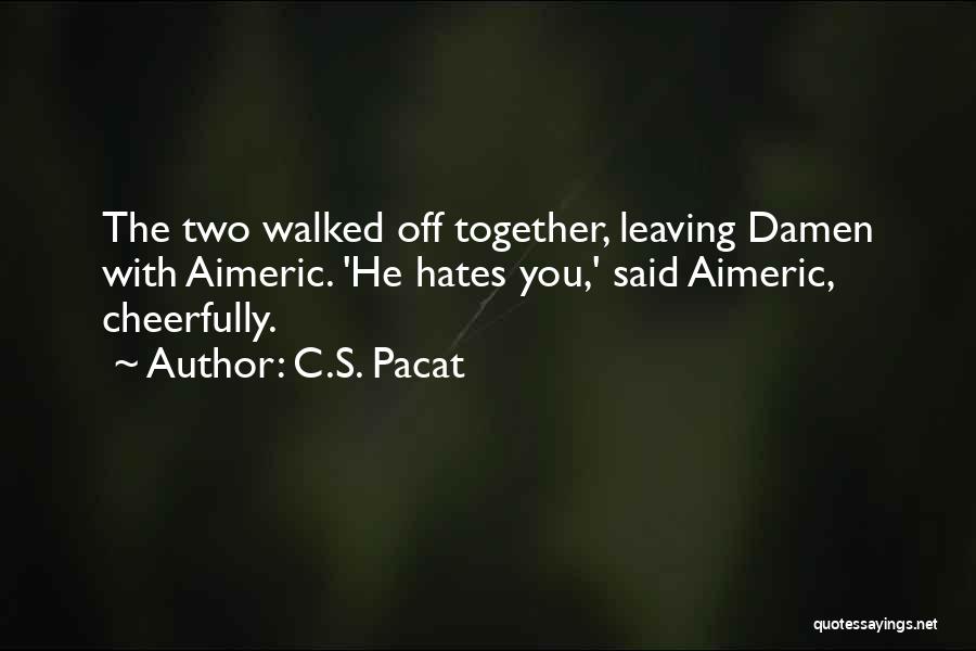 C.S. Pacat Quotes: The Two Walked Off Together, Leaving Damen With Aimeric. 'he Hates You,' Said Aimeric, Cheerfully.